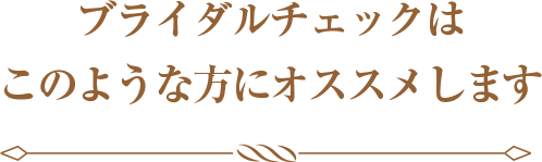 ブライダルチェックはこのような方にオススメします